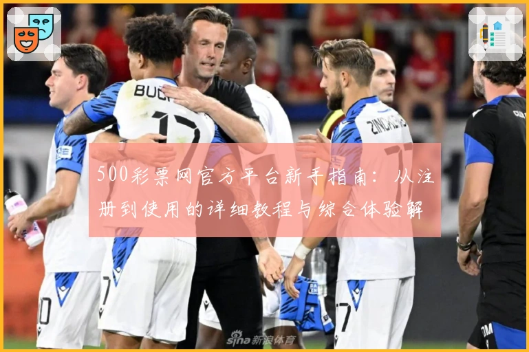 500彩票网官方平台新手指南：从注册到使用的详细教程与综合体验解析