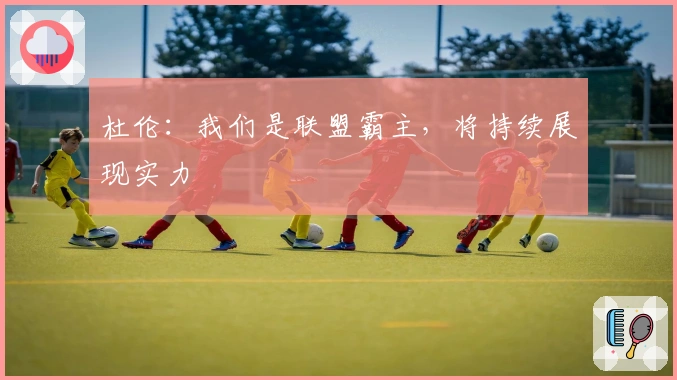 杜伦：我们是联盟霸主，将持续展现实力