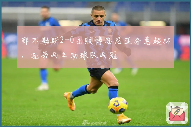 那不勒斯2-0击败博洛尼亚夺意超杯，孔蒂两年助球队两冠
