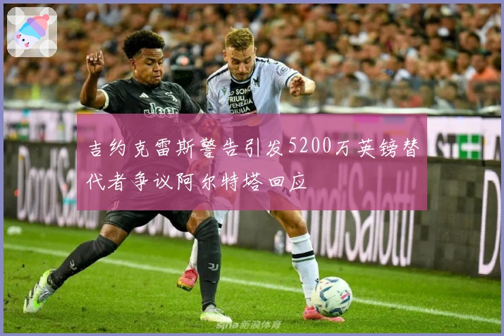 吉约克雷斯警告引发5200万英镑替代者争议阿尔特塔回应