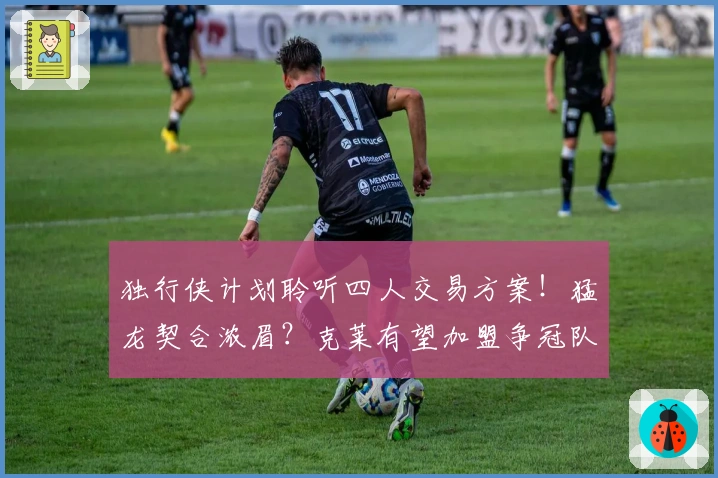 独行侠计划聆听四人交易方案！猛龙契合浓眉？克莱有望加盟争冠队伍