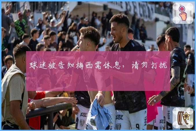 球迷被告知梅西需休息，请勿打扰