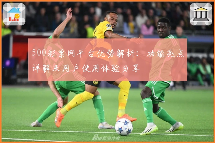 500彩票网平台优势解析：功能亮点详解及用户使用体验分享