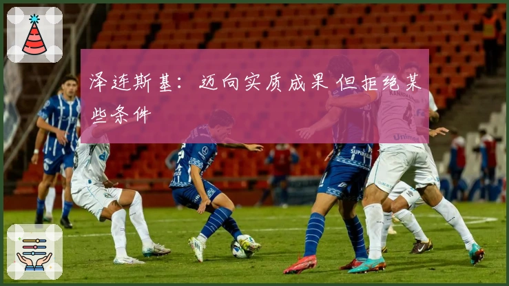 泽连斯基：迈向实质成果 但拒绝某些条件