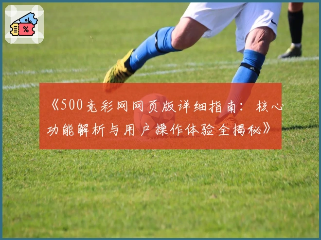 《500竞彩网网页版详细指南：核心功能解析与用户操作体验全揭秘》