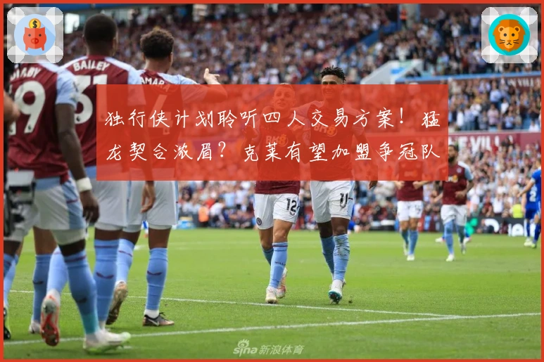 独行侠计划聆听四人交易方案！猛龙契合浓眉？克莱有望加盟争冠队伍