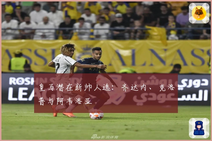 皇马潜在新帅人选：齐达内、克洛普与阿韦洛亚