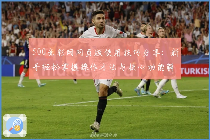500竞彩网网页版使用技巧分享：新手轻松掌握操作方法与核心功能解析