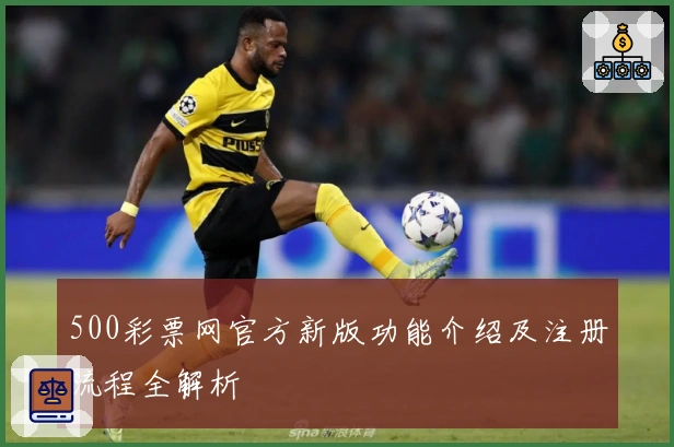 500彩票网官方新版功能介绍及注册流程全解析