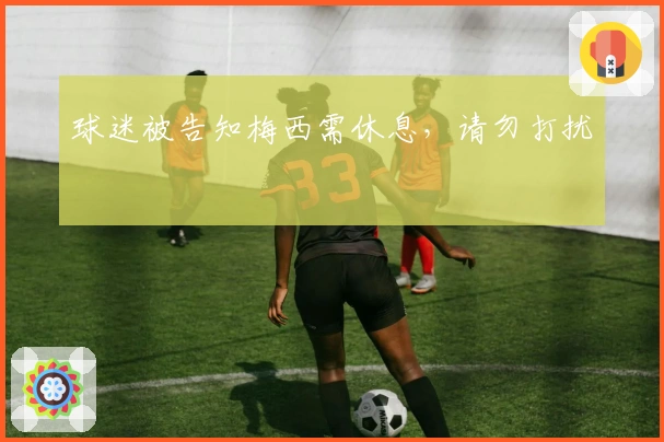 球迷被告知梅西需休息，请勿打扰