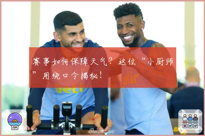 赛事如何保障天气？这位“小厨师”用绕口令揭秘！