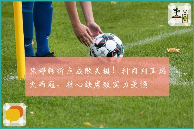 朱婷转折点成败关键！科内利亚诺失两冠，核心缺席致实力受损