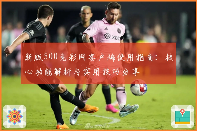 新版500竞彩网客户端使用指南：核心功能解析与实用技巧分享