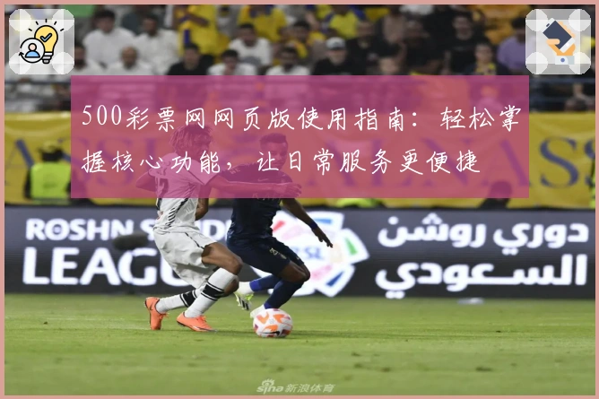 500彩票网网页版使用指南:轻松掌握核心功能,让日常服务更便捷