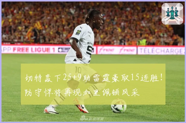 切特轰下25+9助雷霆豪取15连胜！防守悍将再现加里佩顿风采